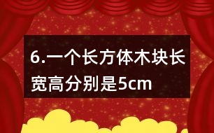 6.一個(gè)長方體木塊長、寬、高分別是5cm、4cm、3cm。如果用它鋸成一個(gè)最大的正方體