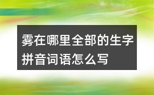 霧在哪里全部的生字拼音詞語(yǔ)怎么寫(xiě)