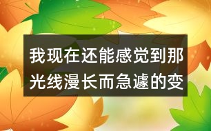 我現(xiàn)在還能感覺到那光線漫長而急遽的變化為何不寫心情？