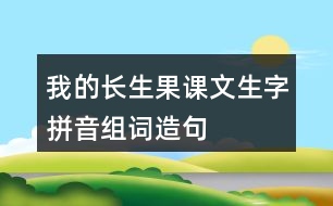 我的長(zhǎng)生果課文生字拼音組詞造句