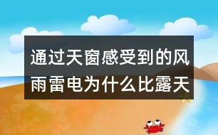 通過(guò)天窗感受到的風(fēng)雨雷電為什么比露天大十倍百倍？