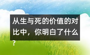 從生與死的價值的對比中，你明白了什么?