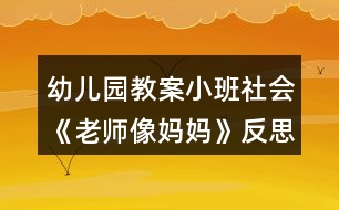 幼兒園教案小班社會《老師像媽媽》反思