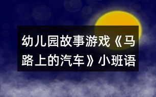 幼兒園故事游戲《馬路上的汽車》小班語言教案反思