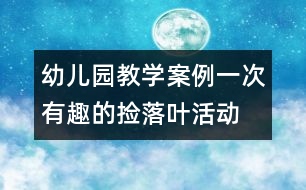 幼兒園教學(xué)案例：一次有趣的撿落葉活動