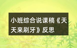 小班綜合說(shuō)課稿《天天來(lái)刷牙》反思