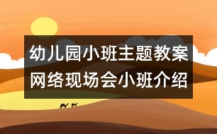 幼兒園小班主題教案：網(wǎng)絡(luò)現(xiàn)場會小班介紹材料