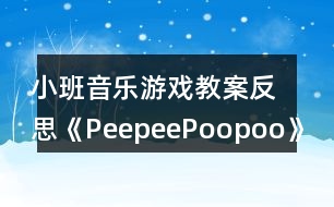 小班音樂(lè)游戲教案反思《PeepeePoopoo》