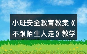 小班安全教育教案《不跟陌生人走》教學設計與反思