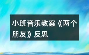 小班音樂教案《兩個(gè)朋友》反思