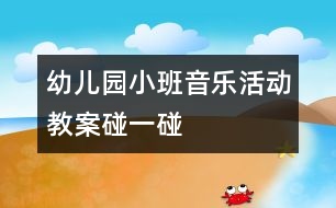 幼兒園小班音樂活動教案：碰一碰