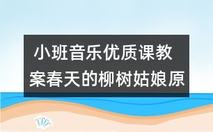  小班音樂(lè)優(yōu)質(zhì)課教案：春天的柳樹(shù)姑娘（原創(chuàng)）