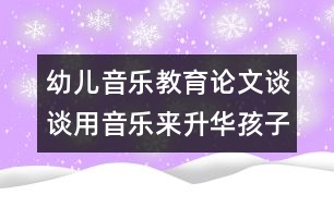 幼兒音樂教育論文：談?wù)動(dòng)靡魳穪砩A孩子的情感