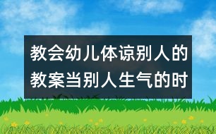 教會幼兒體諒別人的教案：當別人生氣的時候（原創(chuàng)）