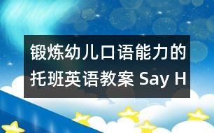 鍛煉幼兒口語(yǔ)能力的托班英語(yǔ)教案： Say Hello