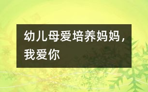 幼兒母愛培養(yǎng)：媽媽，我愛你