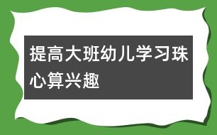 提高大班幼兒學(xué)習(xí)珠心算興趣