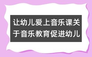 讓幼兒愛上音樂課：關(guān)于音樂教育促進(jìn)幼兒發(fā)展的幾點(diǎn)思考