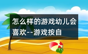 怎么樣的游戲幼兒會喜歡--游戲——按自己的意愿去行動