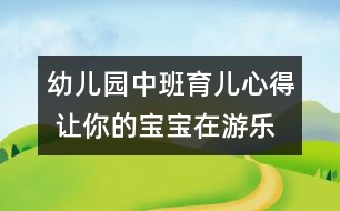 幼兒園中班育兒心得 讓你的寶寶在游樂場里安全享受