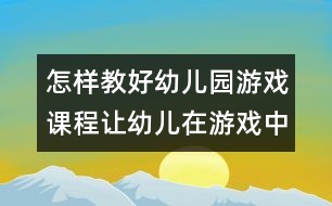 怎樣教好幼兒園游戲課程：讓幼兒在游戲中快樂(lè)成長(zhǎng)