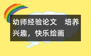 幼師經(jīng)驗論文：　培養(yǎng)興趣，快樂繪畫