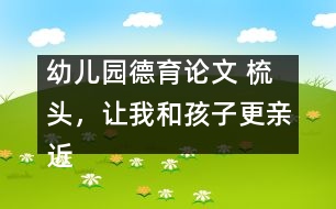 幼兒園德育論文 ：梳頭，讓我和孩子更親近