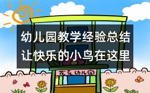 幼兒園教學(xué)經(jīng)驗總結(jié)：讓快樂的小鳥在這里放飛