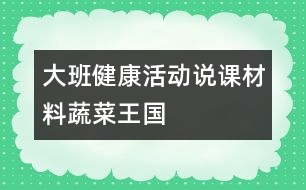 大班健康活動(dòng)說(shuō)課材料：蔬菜王國(guó)