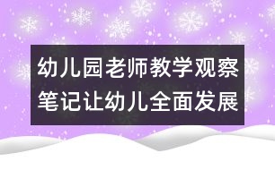 幼兒園老師教學(xué)觀察筆記：讓幼兒全面發(fā)展