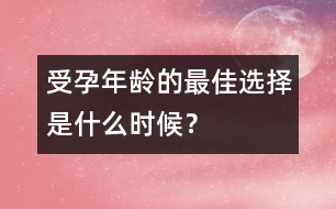 受孕年齡的最佳選擇是什么時候？