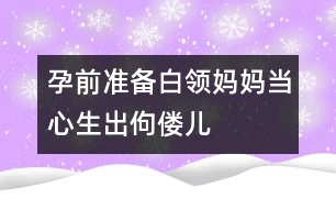 孕前準(zhǔn)備：白領(lǐng)媽媽當(dāng)心生出佝僂兒