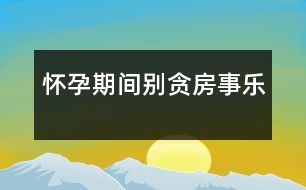 懷孕期間別貪房事樂