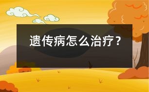 遺傳病怎么治療？