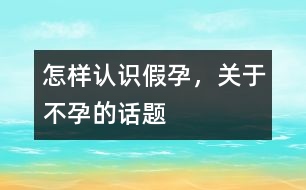 怎樣認識假孕，關于不孕的話題