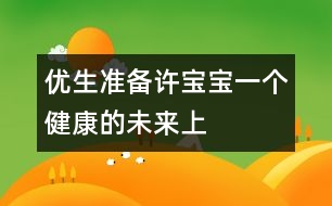 優(yōu)生準備：許寶寶一個健康的未來（上）