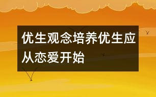 優(yōu)生觀念培養(yǎng)：優(yōu)生應從戀愛開始