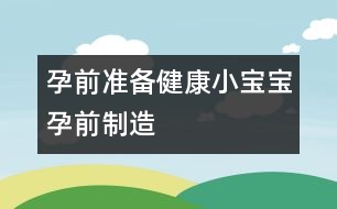 孕前準備：健康小寶寶孕前“制造”