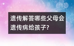 遺傳解答：哪些父母會(huì)遺傳病給孩子?