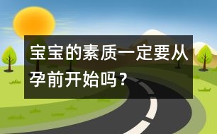 寶寶的素質一定要從孕前開始嗎？