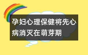 孕婦心理保健：將先“心”病消滅在萌芽期