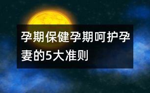 孕期保?。涸衅诤亲o孕妻的5大準則