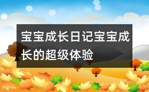 寶寶成長(zhǎng)日記：寶寶成長(zhǎng)的“超”級(jí)體驗(yàn)