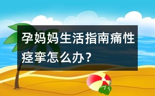 孕媽媽生活指南：痛性痙攣怎么辦？