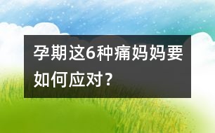 孕期這6種痛媽媽要如何應(yīng)對？