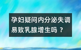 孕婦疑問(wèn)：內(nèi)分泌失調(diào)易致乳腺增生嗎 ？