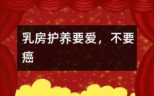 乳房護養(yǎng)：要愛，不要癌