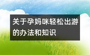 關(guān)于孕媽咪輕松出游的辦法和知識