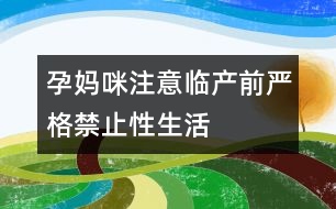 孕媽咪注意：臨產前嚴格禁止性生活