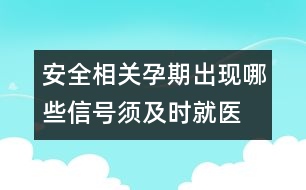 安全相關(guān)：孕期出現(xiàn)哪些信號須及時就醫(yī)